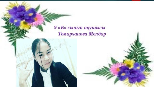 9 «Б» сынып оқушысы  Темирханова Молдир