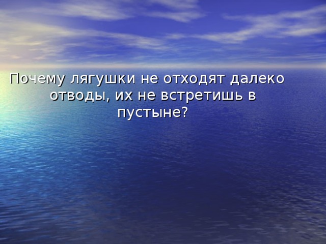 Почему лягушки не отходят далеко отводы, их не встретишь в пустыне?