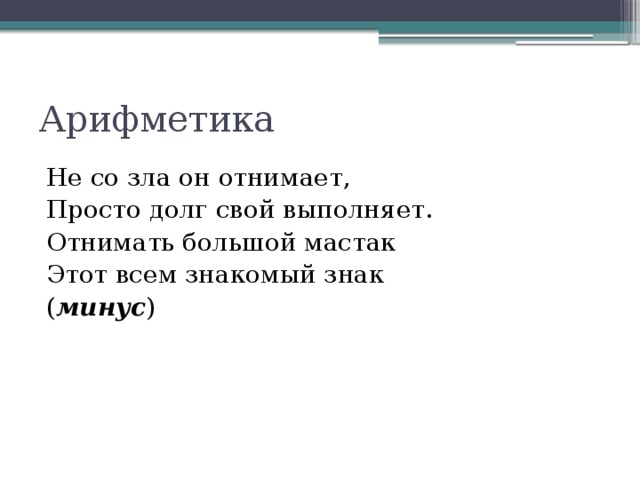 Арифметика Не со зла он отнимает, Просто долг свой выполняет. Отнимать большой мастак Этот всем знакомый знак ( минус )