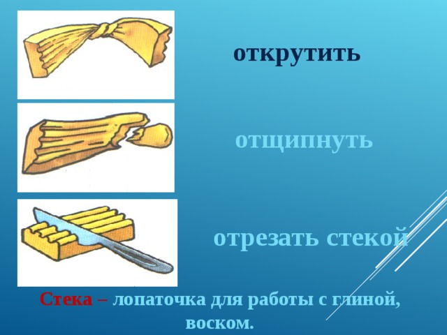 открутить отщипнуть отрезать стекой Стека – лопаточка для работы с глиной, воском.