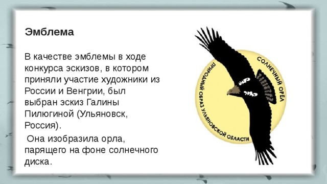 Эмблема В качестве эмблемы в ходе конкурса эскизов, в котором приняли участие художники из России и Венгрии, был выбран эскиз Галины Пилюгиной (Ульяновск, Россия).  Она изобразила орла, парящего на фоне солнечного диска.