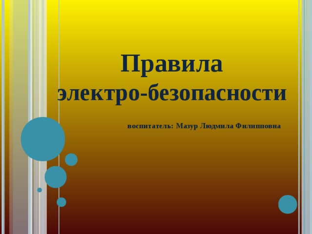 Правила  электро-безопасности   воспитатель: Мазур Людмила Филипповна