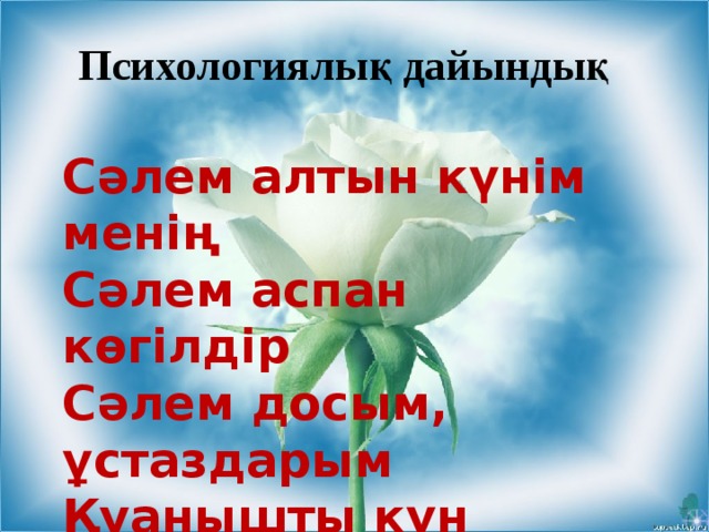 Психологиялық дайындық   Сәлем алтын күнім менің Сәлем аспан көгілдір Сәлем досым, ұстаздарым Қуанышты күн бүгін!