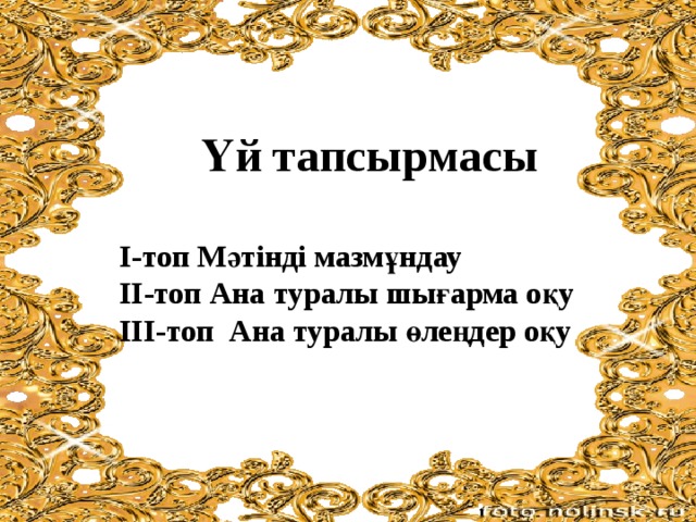 Үй тапсырмасы   І-топ Мәтінді мазмұндау  ІІ-топ Ана туралы шығарма оқу  ІІІ-топ Ана туралы өлеңдер оқу