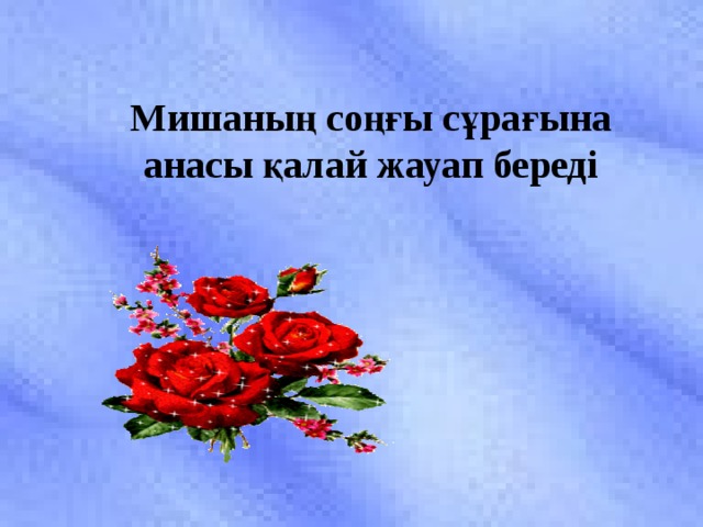 Мишаның соңғы сұрағына анасы қалай жауап береді