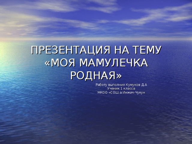 ПРЕЗЕНТАЦИЯ НА ТЕМУ «МОЯ МАМУЛЕЧКА РОДНАЯ» Работу выполнил Кумуков Д.А Ученик 1 класса МКОО «СОШ.а Инжич-Чукун