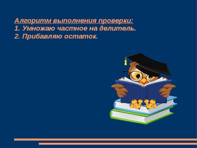 Алгоритм выполнения проверки:  1. Умножаю частное на делитель.  2. Прибавляю остаток. 1