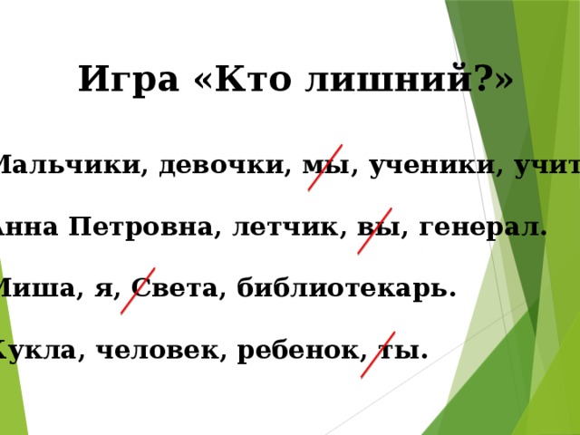 Игра «Кто лишний?» Мальчики, девочки, мы, ученики, учителя.  Анна Петровна, летчик, вы, генерал.  Миша, я, Света, библиотекарь.  Кукла, человек, ребенок, ты.