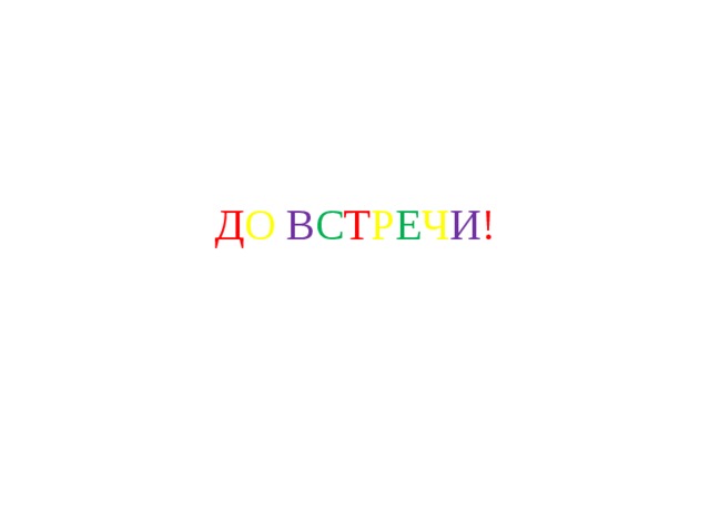 Д О  В С Т Р Е Ч И !