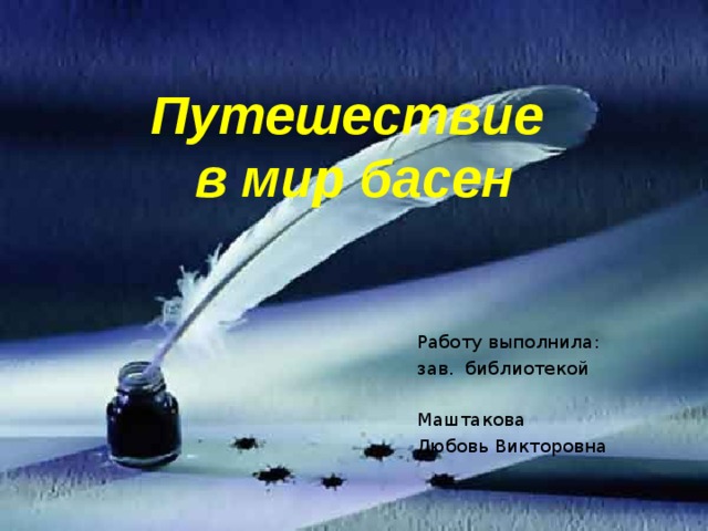 Путешествие  в мир басен Работу выполнила: зав. библиотекой Маштакова Любовь Викторовна