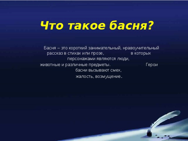 Что такое басня?  Басня – это короткий занимательный, нравоучительный рассказ в стихах или прозе, в которых персонажами являются люди, животные и различные предметы. Герои басни вызывают смех, жалость, возмущение .