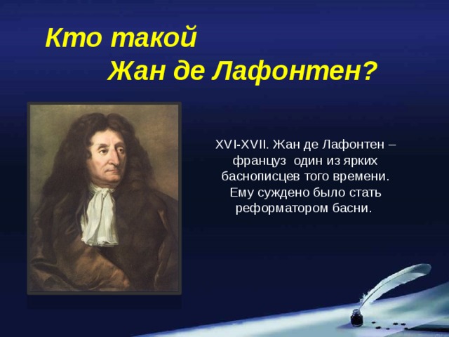 Кто такой Жан де Лафонтен? XVI-XVII. Жан де Лафонтен –француз один из ярких баснописцев того времени. Ему суждено было стать реформатором басни.