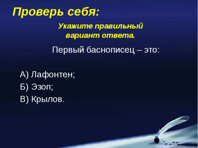 Проверь себя: Укажите правильный вариант ответа. Первый баснописец – это: А) Лафонтен; Б) Эзоп; В) Крылов.