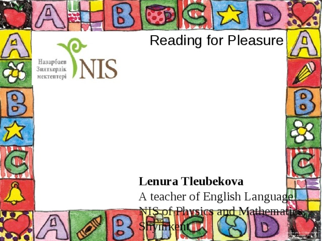 Reading for Pleasure Lenura Tleubekova A teacher of English Language NIS of Physics and Mathematics, Shymkent