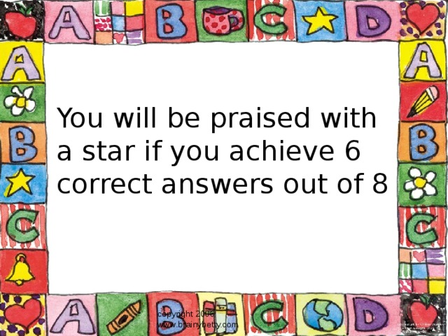 You will be praised with a star if you achieve 6 correct answers out of 8 copyright 2006 www.brainybetty.com