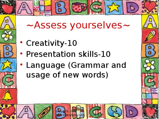 ~Assess yourselves~ Creativity-10 Presentation skills-10 Language (Grammar and usage of new words) copyright 2006 www.brainybetty.com