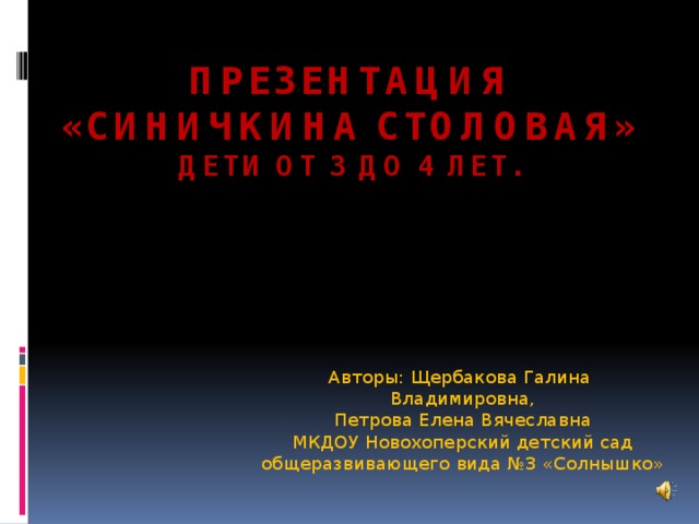 Презентация  «Синичкина столовая»  Дети от 3 до 4 лет. Авторы: Щербакова Галина Владимировна, Петрова Елена Вячеславна МКДОУ Новохоперский детский сад общеразвивающего вида №3 «Солнышко»