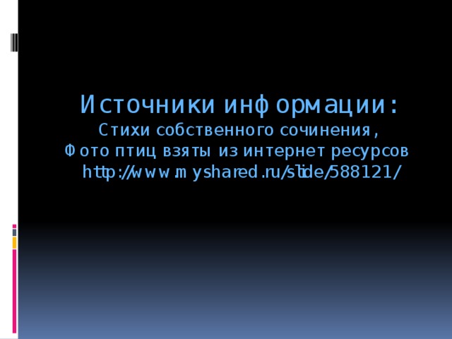 Источники информации:  Стихи собственного сочинения,  Фото птиц взяты из интернет ресурсов  http://www.myshared.ru/slide/588121/