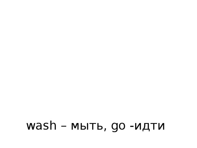 wash – мыть, go -идти