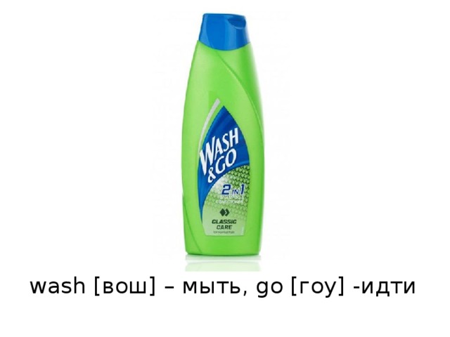 wash [вош] – мыть, go [гоу] -идти