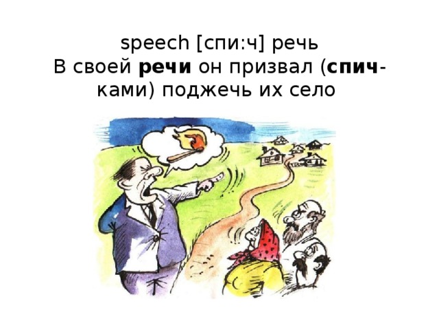 speech [спи:ч] речь  В своей речи он призвал ( спич -ками) поджечь их село