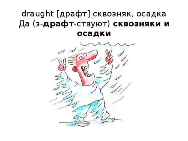 draught [драфт] сквозняк, осадка  Да (з- драф т-ствуют) сквозняки и осадки