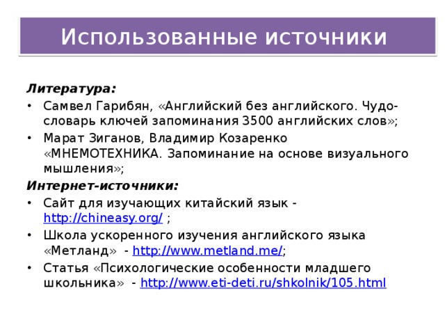 Использованные источники Литература: Самвел Гарибян, «Английский без английского. Чудо-словарь ключей запоминания 3500 английских слов»; Марат Зиганов, Владимир Козаренко   «МНЕМОТЕХНИКА. Запоминание на основе визуального мышления»; Интернет-источники: