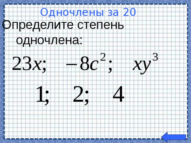 Определите степень  одночлена: Одночлены за 20  Welcome to Power Jeopardy   © Don Link, Indian Creek School, 2004 You can easily customize this template to create your own Jeopardy game. Simply follow the step-by-step instructions that appear on Slides 1-3.
