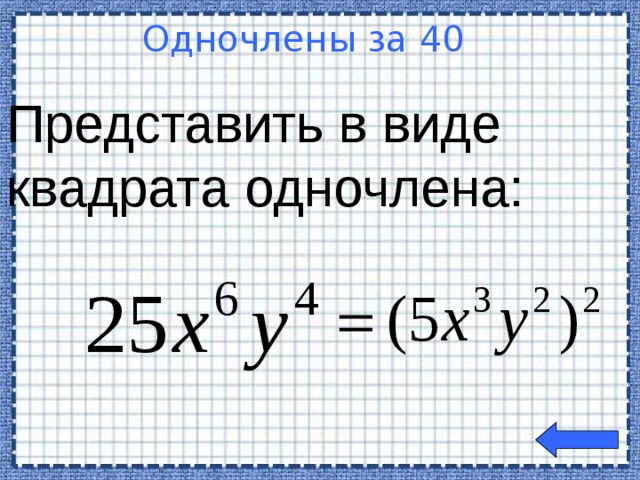 Представить в виде квадрата одночлена:  Одночлены за 40  Welcome to Power Jeopardy   © Don Link, Indian Creek School, 2004 You can easily customize this template to create your own Jeopardy game. Simply follow the step-by-step instructions that appear on Slides 1-3.