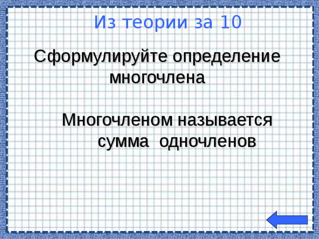 Из теории за 10    Сформулируйте определение многочлена  Многочленом называется  сумма одночленов    Welcome to Power Jeopardy   © Don Link, Indian Creek School, 2004 You can easily customize this template to create your own Jeopardy game. Simply follow the step-by-step instructions that appear on Slides 1-3.