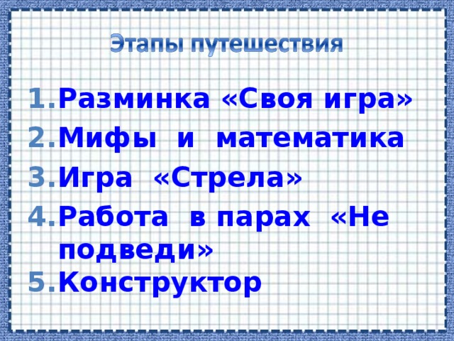 Разминка «Своя игра» Мифы  и  математика Игра  «Стрела» Работа  в парах  «Не подведи» Конструктор