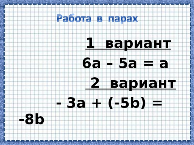 1 вариант   6а – 5а = а   2 вариант   - 3а + (-5 b) = -8b