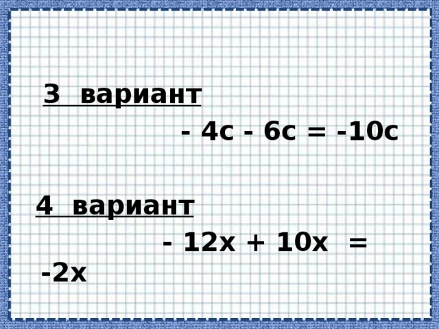 3 вариант   - 4c - 6c = -10c   4 вариант   - 12x + 10 x  = - 2 x