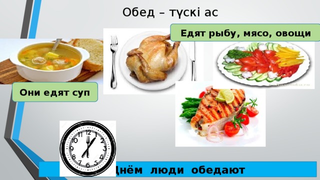 Обед – түскі ас Едят рыбу, мясо, овощи Они едят суп Днём люди обедают