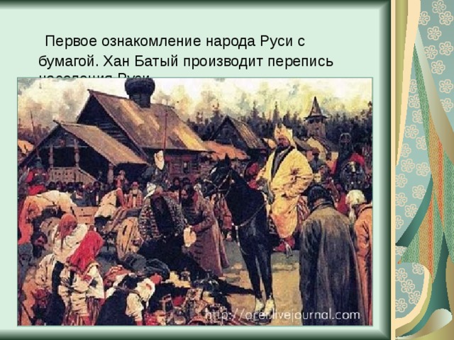 Первое ознакомление народа Руси с бумагой. Хан Батый производит перепись населения Руси.
