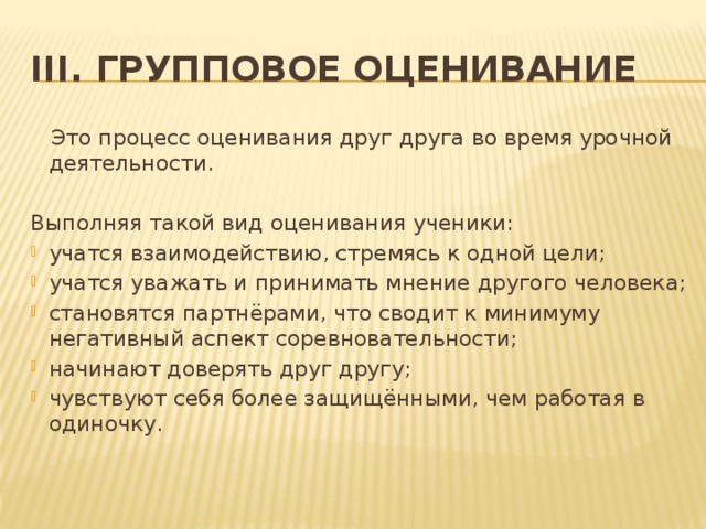 III. Групповое оценивание  Это процесс оценивания друг друга во время урочной деятельности. Выполняя такой вид оценивания ученики: