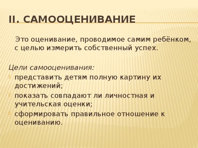 II. Самооценивание  Это оценивание, проводимое самим ребёнком, с целью измерить собственный успех.  Цели самооценивания: