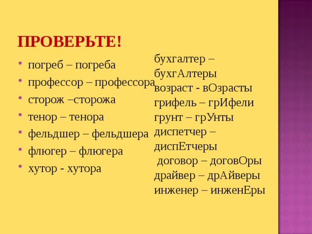 ПРОВЕРЬТЕ! бухгалтер –бухгАлтеры возраст - вОзрасты грифель – грИфели грунт – грУнты диспетчер – диспЕтчеры   договор – договОры драйвер – дрАйверы инженер – инженЕры