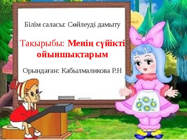 Білім саласы: Сөйлеуді дамыту Тақырыбы: Менің сүйікті ойыншықтарым Орындаған: Кабылмаликова Р.Н