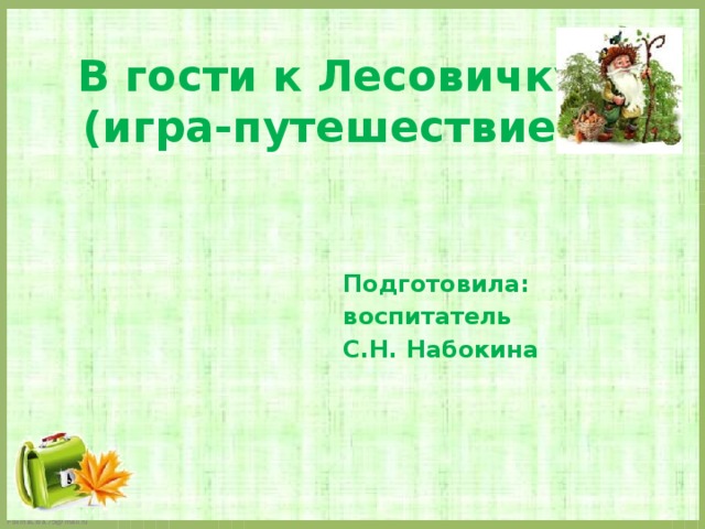 В гости к Лесовичку  (игра-путешествие) Подготовила: воспитатель С.Н. Набокина