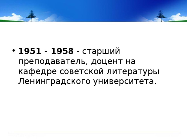 1951 - 1958 - старший преподаватель, доцент на кафедре советской литературы Ленинградского университета.