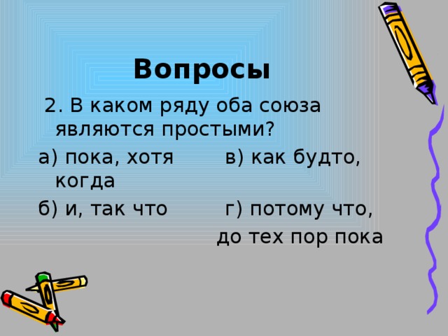 Вопросы  2. В каком ряду оба союза являются простыми? а) пока, хотя в) как будто, когда б) и, так что г) потому что,  до тех пор пока