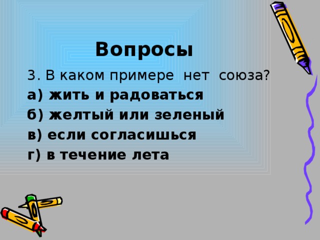 Вопросы 3. В каком примере нет союза? а) жить и радоваться б) желтый или зеленый в) если согласишься г) в течение лета