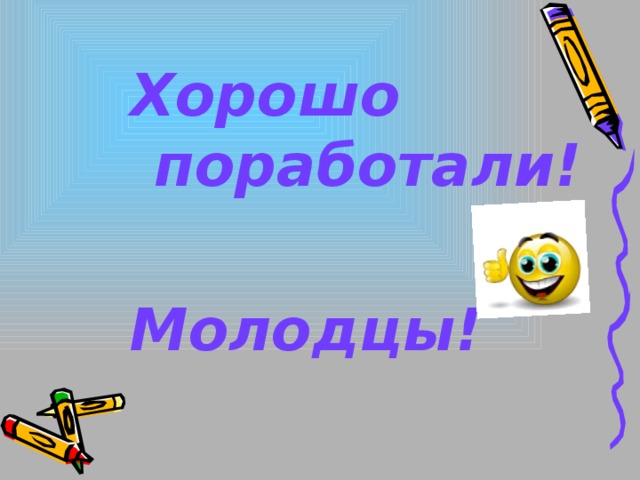 Хорошо поработали!  Молодцы!