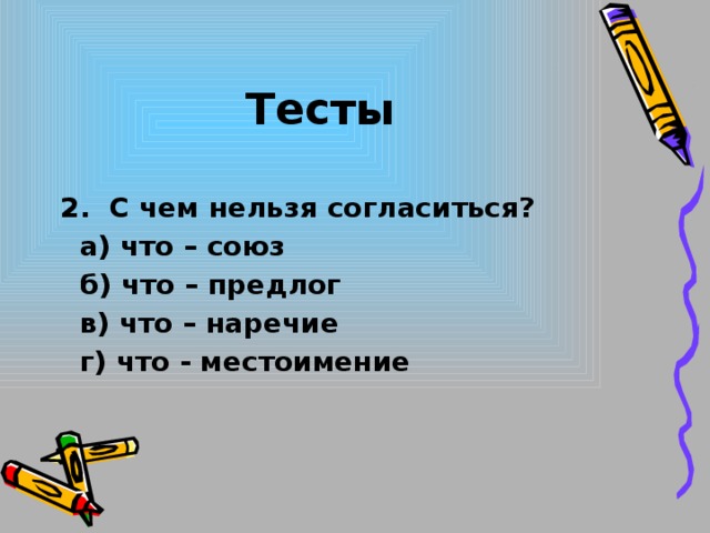 Тесты 2. С чем нельзя согласиться?  а) что – союз  б) что – предлог  в) что – наречие  г) что - местоимение