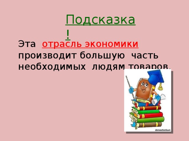 Подсказка! Эта отрасль экономики производит большую часть необходимых людям товаров.