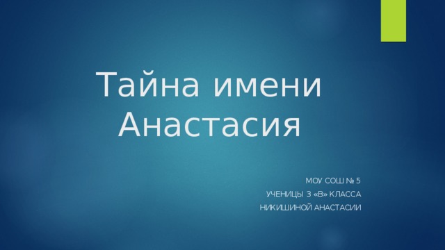 Тайна имени Анастасия МОУ СОШ № 5 Ученицы 3 «В» класса Никишиной Анастасии