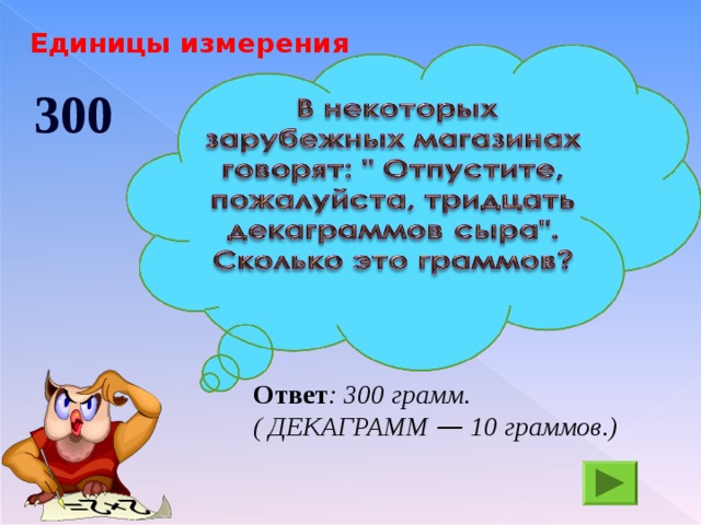 Единицы измерения 300 Ответ : 300 грамм. ( ДЕКАГРАММ — 10 граммов.)