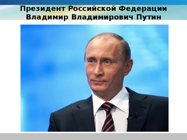 Президент Российской Федерации  Владимир Владимирович Путин
