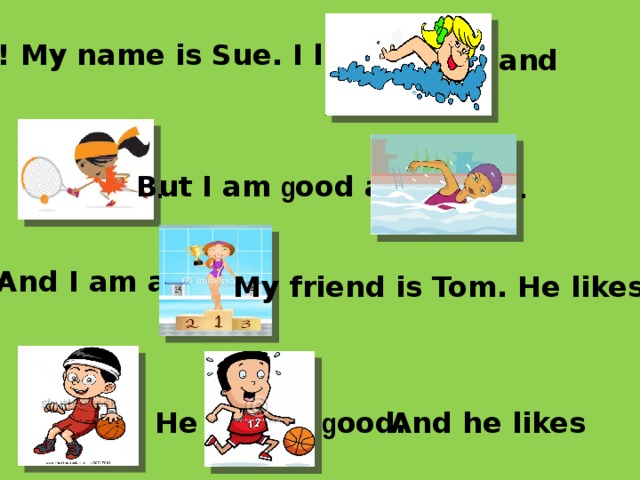 Hi! My name is Sue. I like  and . . But I am g ood at  And I am a  My friend is Tom. He likes He g ood.  And he likes
